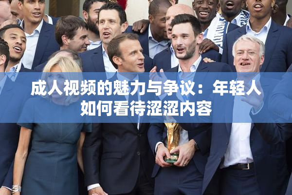 成人视频的魅力与争议：年轻人如何看待涩涩内容