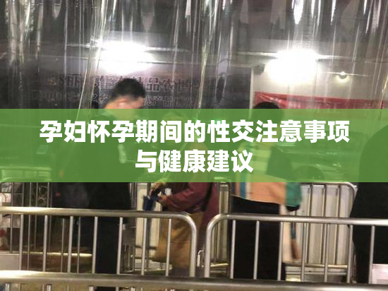孕妇怀孕期间的性交注意事项与健康建议
