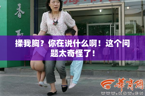 揉我胸？你在说什么啊！这个问题太奇怪了！
