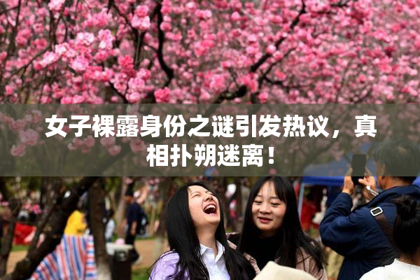 女子裸露身份之谜引发热议，真相扑朔迷离！