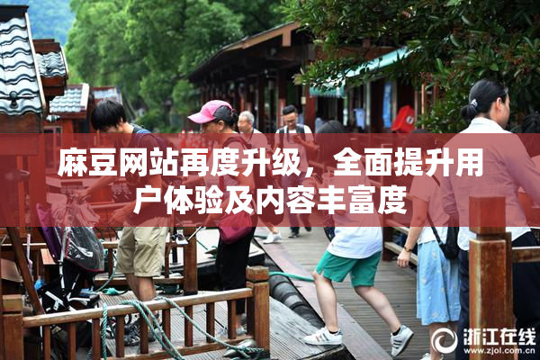 麻豆网站再度升级，全面提升用户体验及内容丰富度