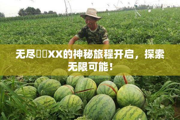 无尽❌‌XX的神秘旅程开启，探索无限可能！