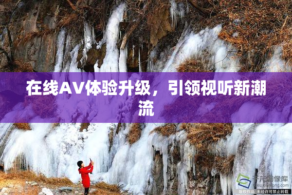 在线AV体验升级，引领视听新潮流