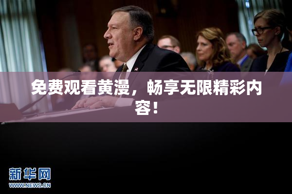 免费观看黄漫，畅享无限精彩内容！