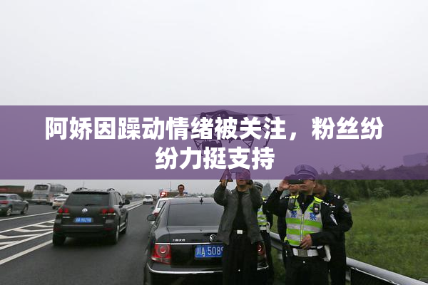 阿娇因躁动情绪被关注，粉丝纷纷力挺支持