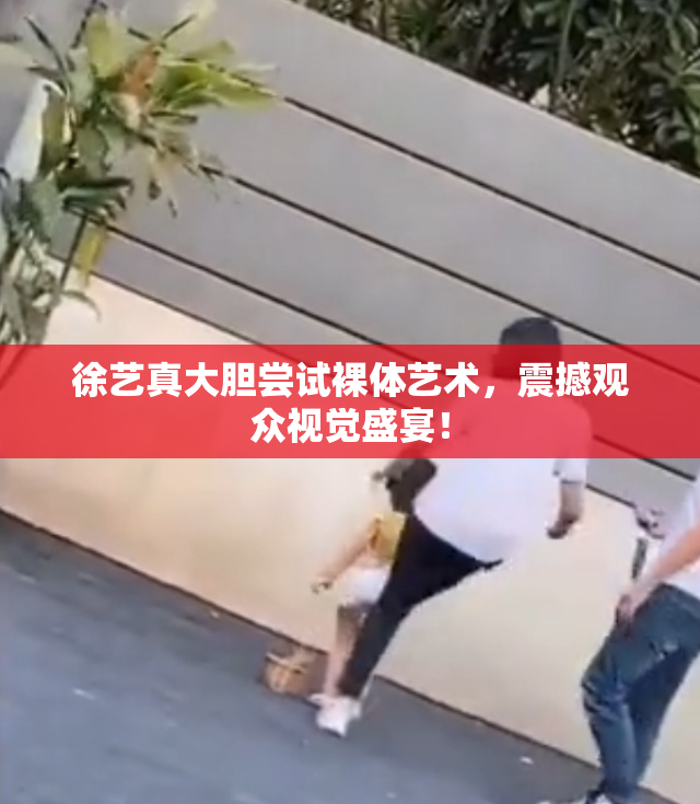 徐艺真大胆尝试裸体艺术，震撼观众视觉盛宴！