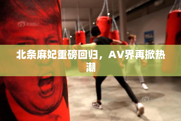 北条麻妃重磅回归，AV界再掀热潮