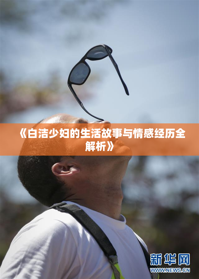 《白洁少妇的生活故事与情感经历全解析》
