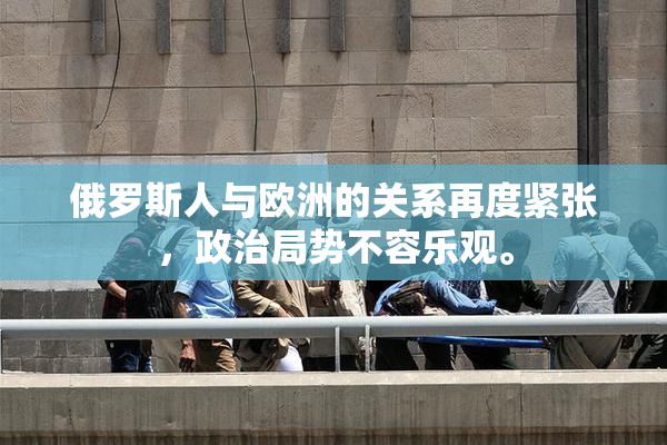 俄罗斯人与欧洲的关系再度紧张，政治局势不容乐观。