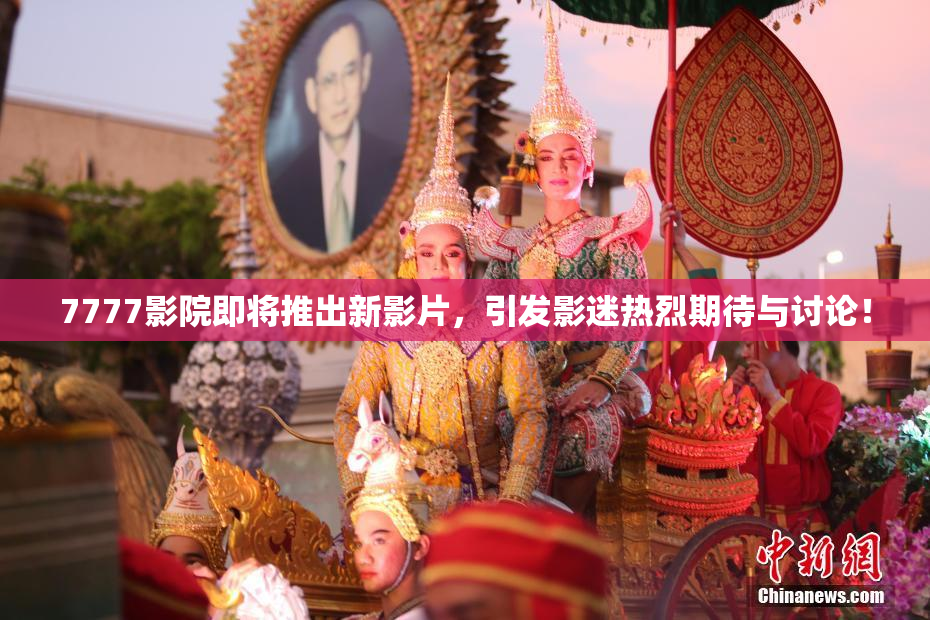 7777影院即将推出新影片，引发影迷热烈期待与讨论！
