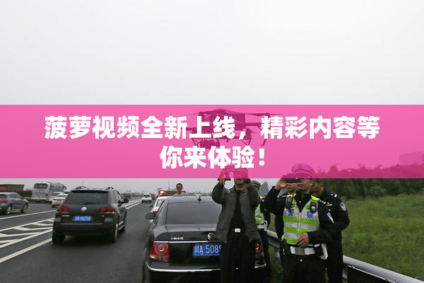 菠萝视频全新上线，精彩内容等你来体验！