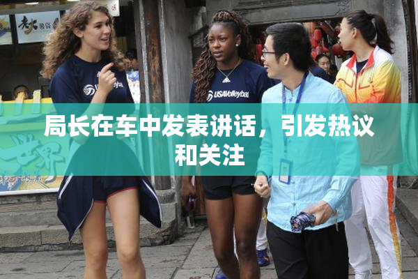 局长在车中发表讲话，引发热议和关注