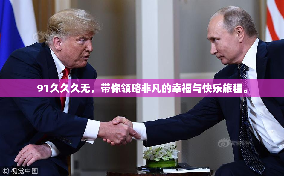 91久久久无，带你领略非凡的幸福与快乐旅程。