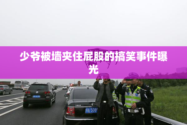 少爷被墙夹住屁股的搞笑事件曝光