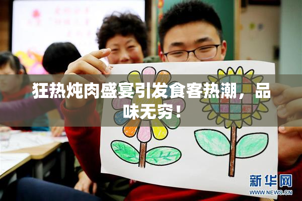 狂热炖肉盛宴引发食客热潮，品味无穷！