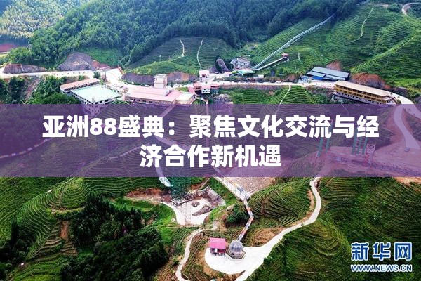 亚洲88盛典：聚焦文化交流与经济合作新机遇