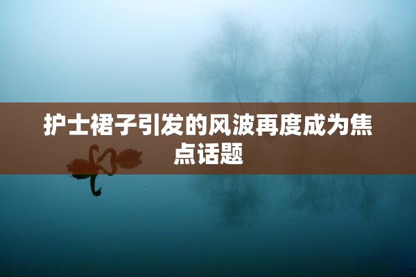 护士裙子引发的风波再度成为焦点话题
