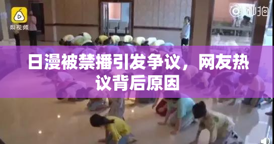 日漫被禁播引发争议，网友热议背后原因