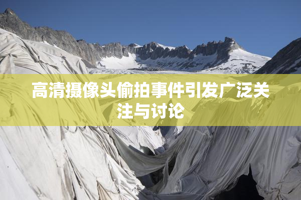 高清摄像头偷拍事件引发广泛关注与讨论