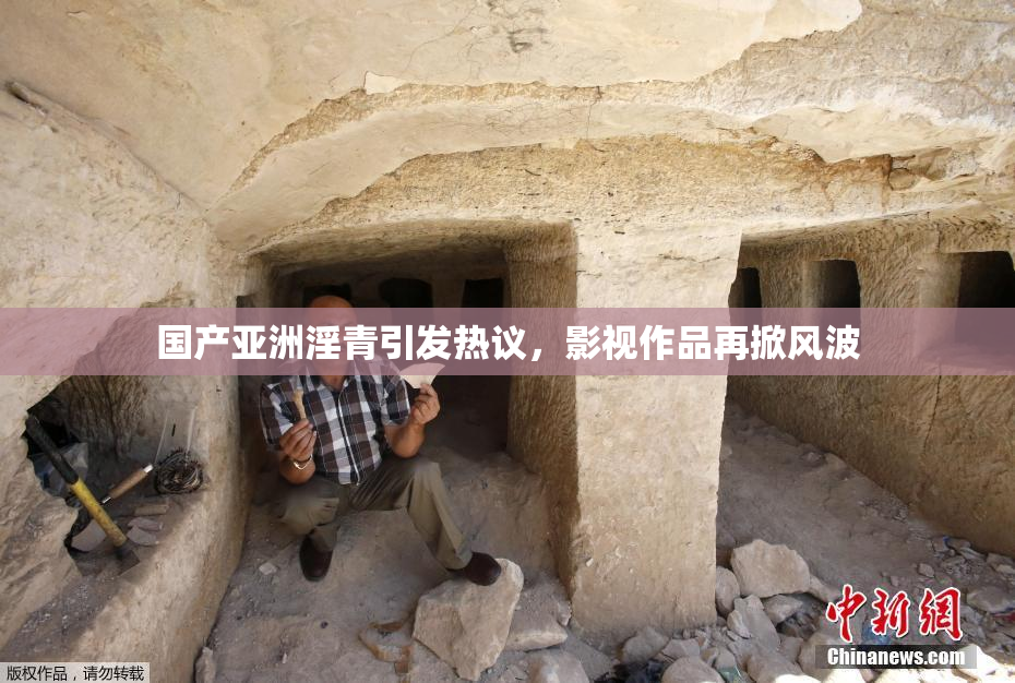 国产亚洲淫青引发热议，影视作品再掀风波