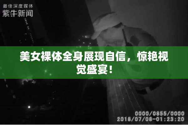 美女裸体全身展现自信，惊艳视觉盛宴！