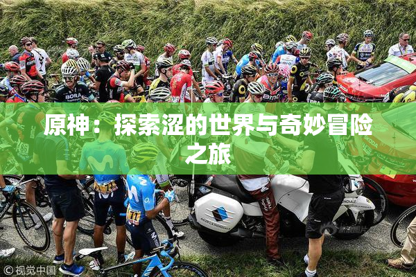 原神：探索涩的世界与奇妙冒险之旅