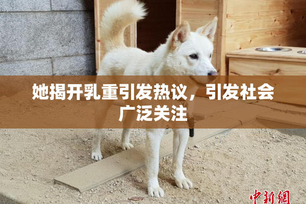 她揭开乳重引发热议，引发社会广泛关注