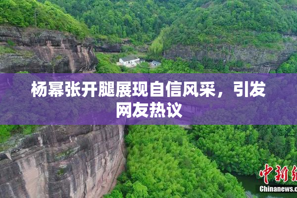 杨幂张开腿展现自信风采，引发网友热议