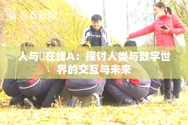 人与嘼在线A：探讨人类与数字世界的交互与未来