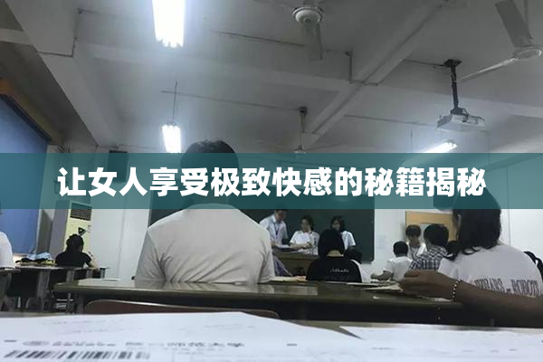 让女人享受极致快感的秘籍揭秘
