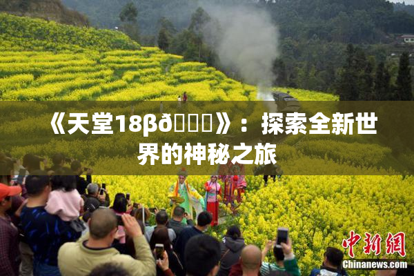 《天堂18β🍆》：探索全新世界的神秘之旅