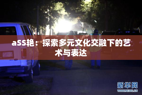 aSS艳：探索多元文化交融下的艺术与表达