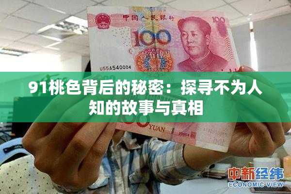 91桃色背后的秘密：探寻不为人知的故事与真相
