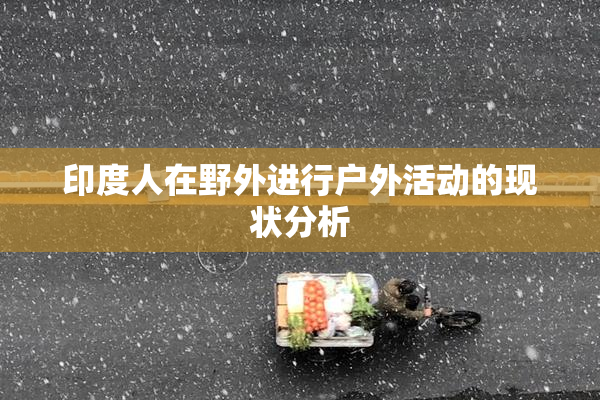 印度人在野外进行户外活动的现状分析