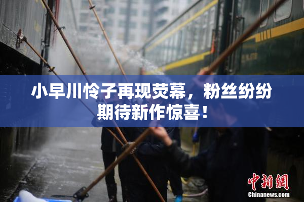 小早川怜子再现荧幕，粉丝纷纷期待新作惊喜！