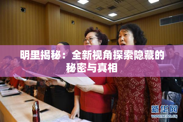 明里揭秘：全新视角探索隐藏的秘密与真相
