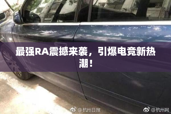 最强RA震撼来袭，引爆电竞新热潮！
