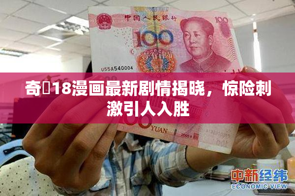 奇犽18漫画最新剧情揭晓，惊险刺激引人入胜