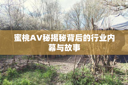 蜜桃AV秘揭秘背后的行业内幕与故事