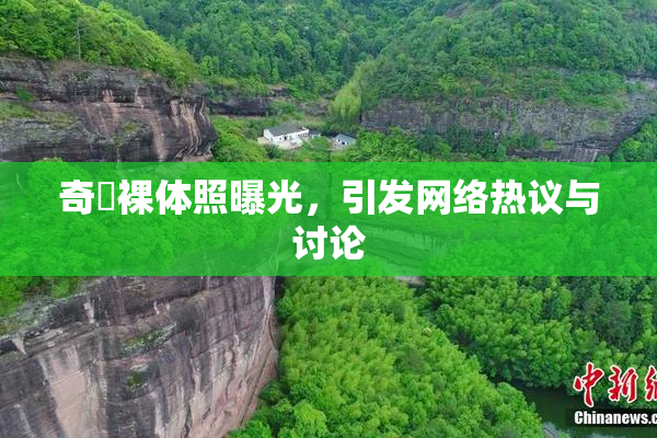 奇犽裸体照曝光，引发网络热议与讨论
