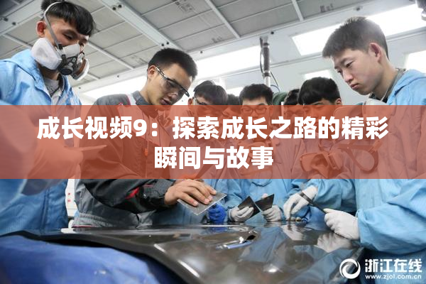 成长视频9：探索成长之路的精彩瞬间与故事