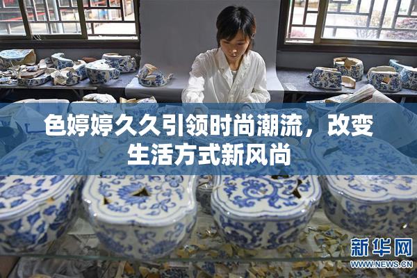 色婷婷久久引领时尚潮流，改变生活方式新风尚