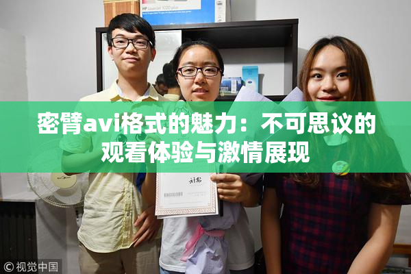 密臂avi格式的魅力：不可思议的观看体验与激情展现