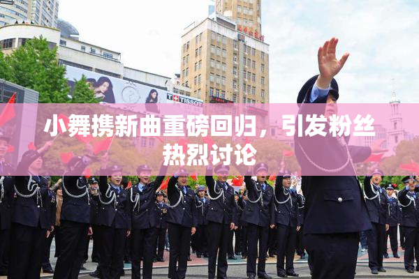 小舞携新曲重磅回归，引发粉丝热烈讨论