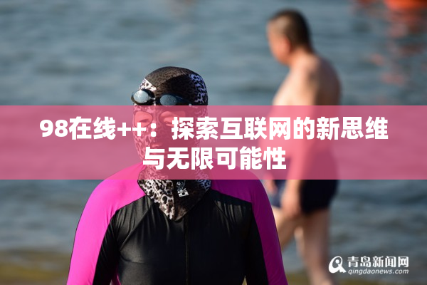 98在线++：探索互联网的新思维与无限可能性