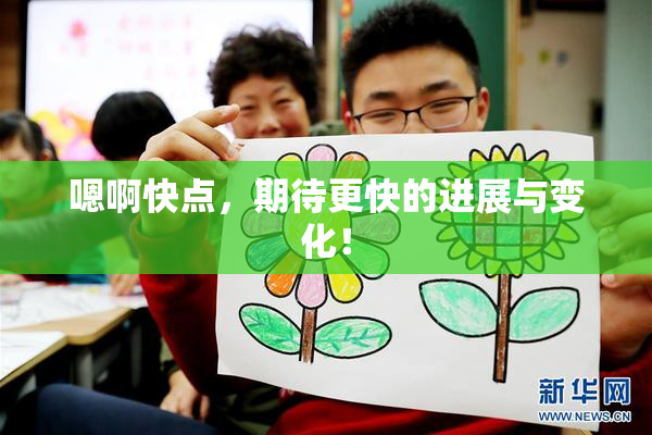 嗯啊快点，期待更快的进展与变化！