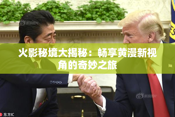 火影秘境大揭秘：畅享黄漫新视角的奇妙之旅