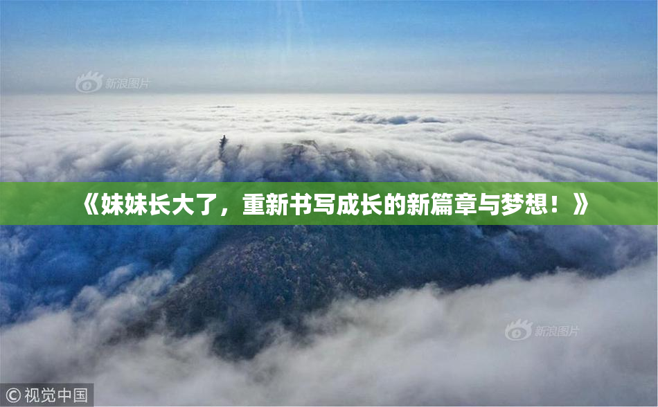《妹妹长大了，重新书写成长的新篇章与梦想！》