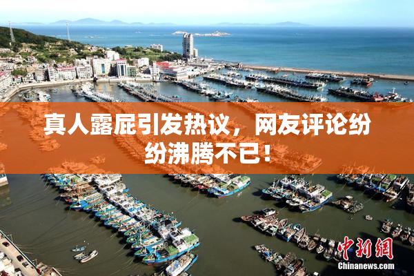 真人露屁引发热议，网友评论纷纷沸腾不已！