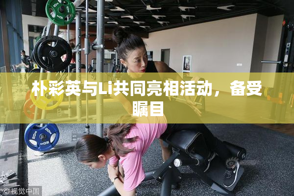 朴彩英与Li共同亮相活动，备受瞩目
